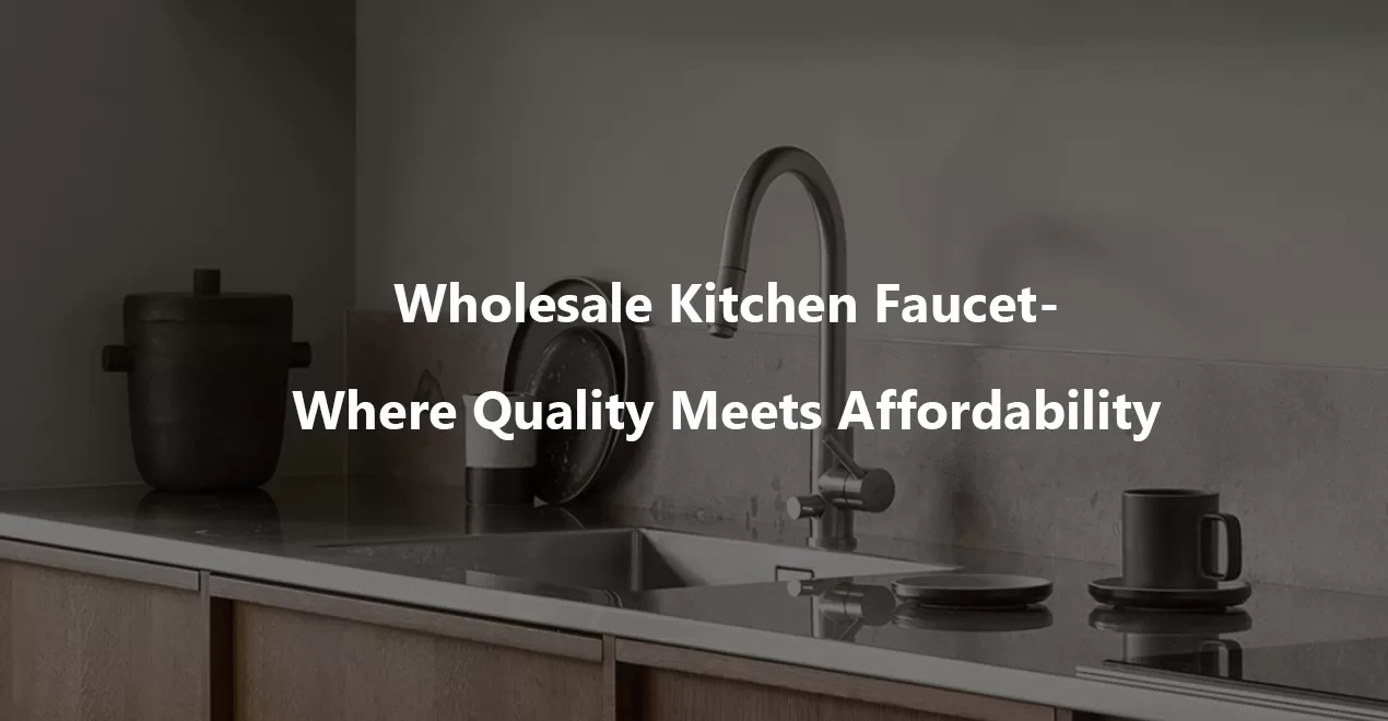 Wholesale Kitchen Faucet Where Quality Meets Affordability jpg