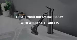 Create Your Dream Bathroom with Wholesale Faucets