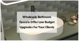 Wholesale Bathroom Faucets Offer Low Budget Upgrades For Your Clients