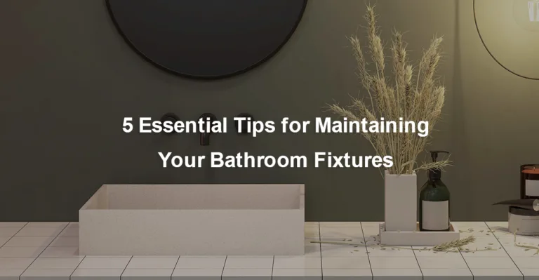5 Essential Tips for Maintaining Your Bathroom Fixtures