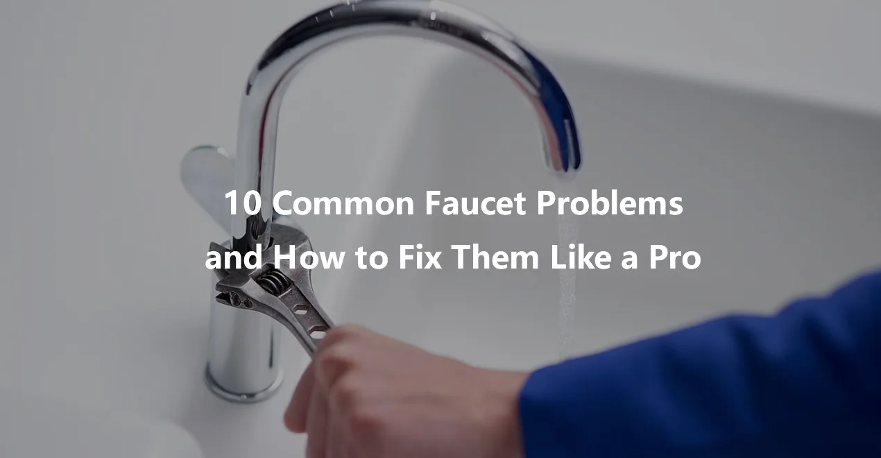 10 Common Faucet Problems and How to Fix Them Like a Pro