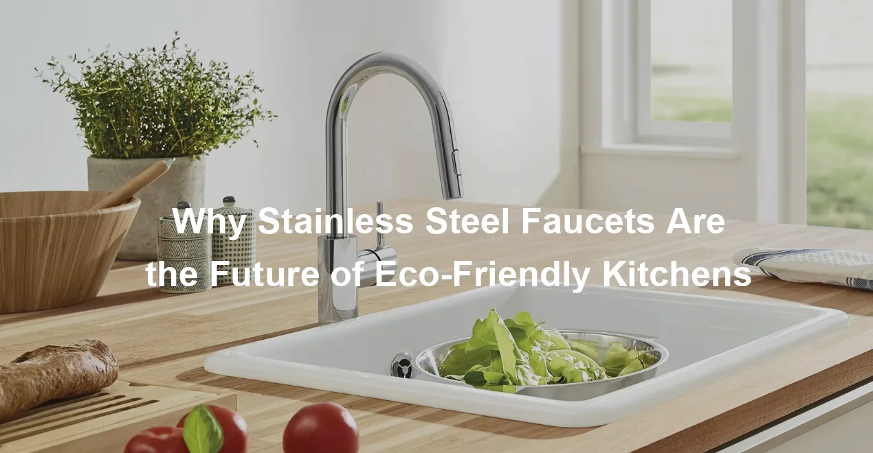 Why Stainless Steel Faucets Are the Future of Eco Friendly Kitchens