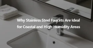 Why Stainless Steel Faucets Are Ideal for Coastal and High Humidity Areas