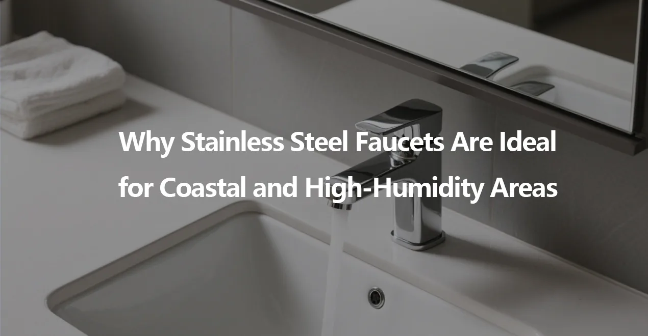 Why Stainless Steel Faucets Are Ideal for Coastal and High Humidity Areas